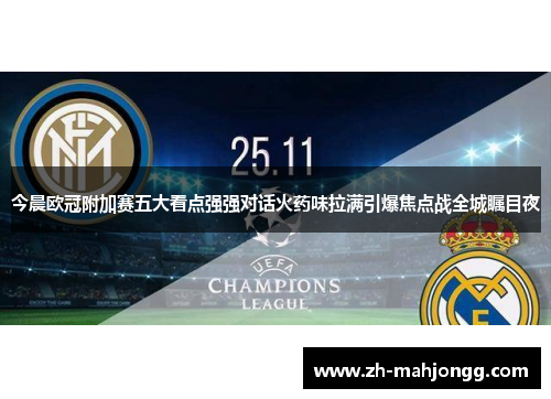 今晨欧冠附加赛五大看点强强对话火药味拉满引爆焦点战全城瞩目夜 今晨欧冠附加赛五大看点强强对话火药味拉满引爆焦点战全城瞩目夜