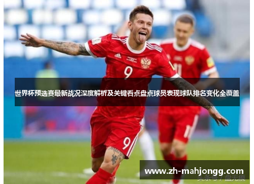 世界杯预选赛最新战况深度解析及关键看点盘点球员表现球队排名变化全覆盖 世界杯预选赛最新战况深度解析及关键看点盘点球员表现球队排名变化全覆盖