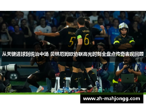 从关键进球到统治中场 贝林厄姆欧协联高光时刻全盘点传奇表现回顾