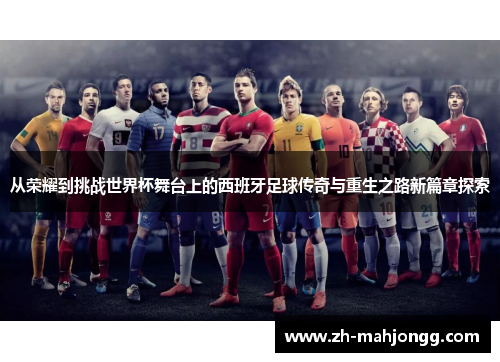 从荣耀到挑战世界杯舞台上的西班牙足球传奇与重生之路新篇章探索