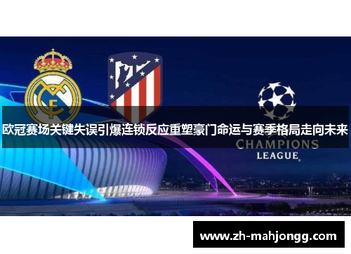 欧冠赛场关键失误引爆连锁反应重塑豪门命运与赛季格局走向未来