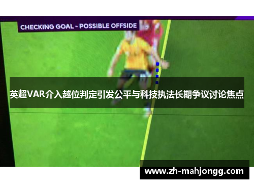 英超VAR介入越位判定引发公平与科技执法长期争议讨论焦点