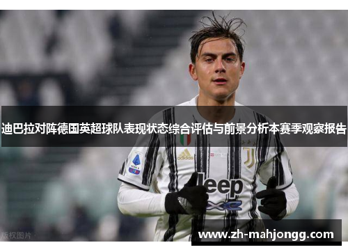 迪巴拉对阵德国英超球队表现状态综合评估与前景分析本赛季观察报告