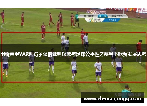 围绕意甲VAR判罚争议的裁判权威与足球公平性之辩当下联赛发展思考 围绕意甲VAR判罚争议的裁判权威与足球公平性之辩当下联赛发展思考