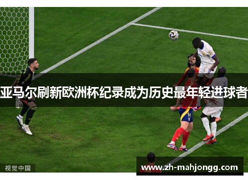 亚马尔刷新欧洲杯纪录成为历史最年轻进球者