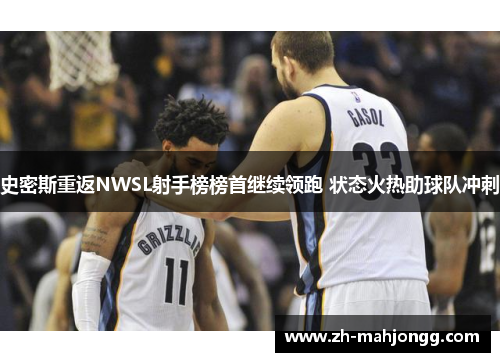 史密斯重返NWSL射手榜榜首继续领跑 状态火热助球队冲刺