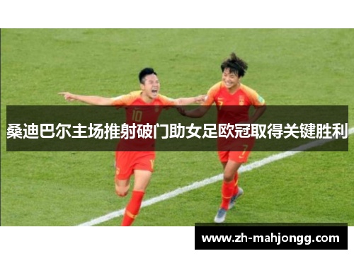 桑迪巴尔主场推射破门助女足欧冠取得关键胜利