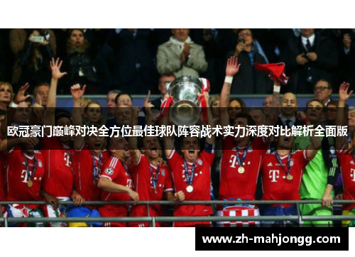 欧冠豪门巅峰对决全方位最佳球队阵容战术实力深度对比解析全面版