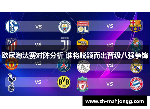 欧冠淘汰赛对阵分析 谁将脱颖而出晋级八强争锋 欧冠淘汰赛对阵分析 谁将脱颖而出晋级八强争锋