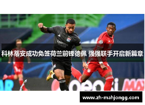 科林蒂安成功免签荷兰前锋德佩 强强联手开启新篇章 科林蒂安成功免签荷兰前锋德佩 强强联手开启新篇章