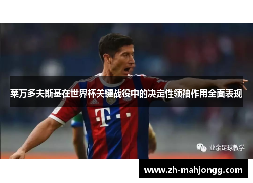 莱万多夫斯基在世界杯关键战役中的决定性领袖作用全面表现