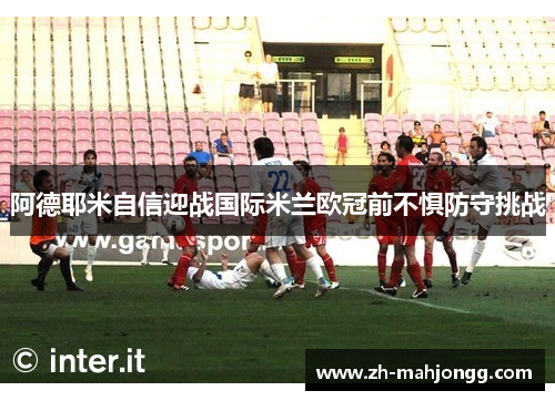 阿德耶米自信迎战国际米兰欧冠前不惧防守挑战