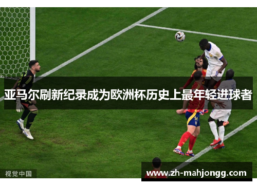 亚马尔刷新纪录成为欧洲杯历史上最年轻进球者