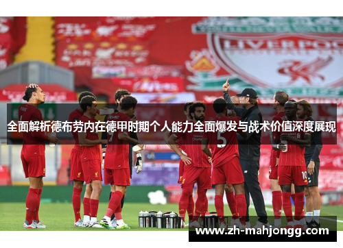 全面解析德布劳内在德甲时期个人能力全面爆发与战术价值深度展现