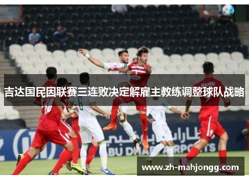 吉达国民因联赛三连败决定解雇主教练调整球队战略
