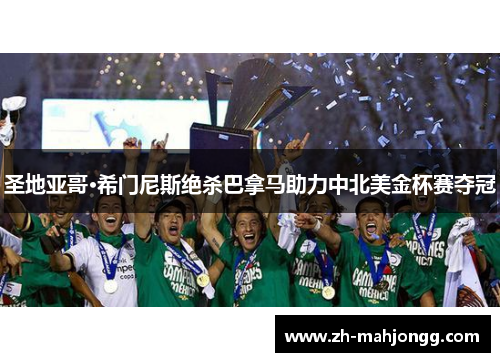 圣地亚哥·希门尼斯绝杀巴拿马助力中北美金杯赛夺冠