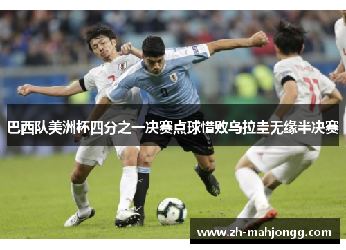 巴西队美洲杯四分之一决赛点球惜败乌拉圭无缘半决赛