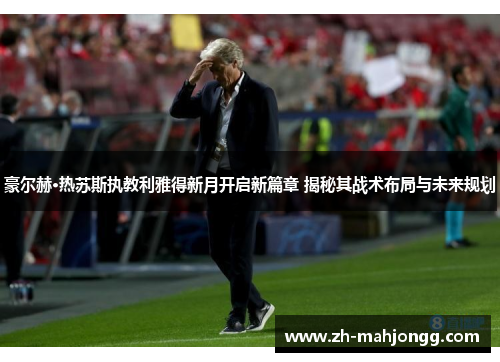豪尔赫·热苏斯执教利雅得新月开启新篇章 揭秘其战术布局与未来规划