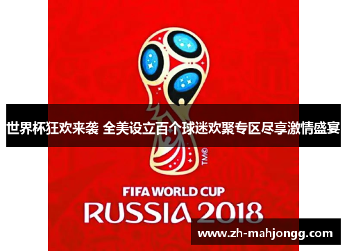 世界杯狂欢来袭 全美设立百个球迷欢聚专区尽享激情盛宴 世界杯狂欢来袭 全美设立百个球迷欢聚专区尽享激情盛宴