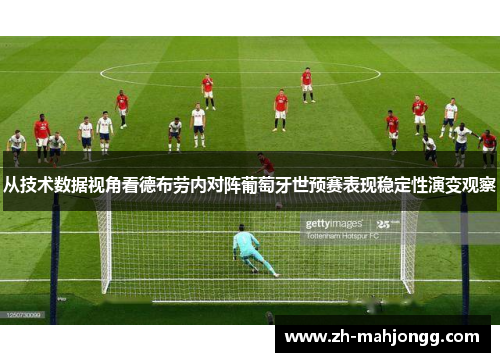 从技术数据视角看德布劳内对阵葡萄牙世预赛表现稳定性演变观察 从技术数据视角看德布劳内对阵葡萄牙世预赛表现稳定性演变观察