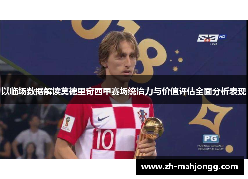 以临场数据解读莫德里奇西甲赛场统治力与价值评估全面分析表现