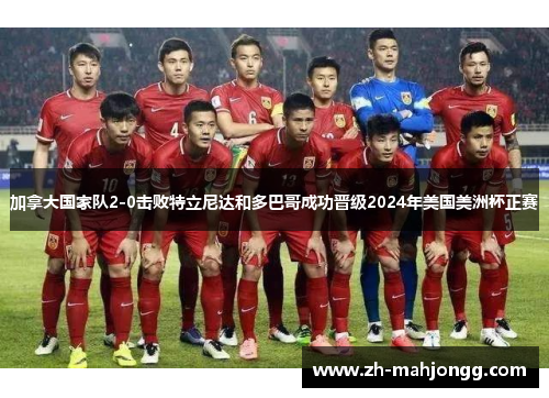 加拿大国家队2-0击败特立尼达和多巴哥成功晋级2024年美国美洲杯正赛 加拿大国家队2-0击败特立尼达和多巴哥成功晋级2024年美国美洲杯正赛