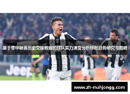 基于意甲联赛历史交锋数据的球队实力演变分析标题趋势研究与前瞻 基于意甲联赛历史交锋数据的球队实力演变分析标题趋势研究与前瞻