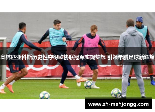 奥林匹亚科斯历史性夺得欧协联冠军实现梦想 引领希腊足球新辉煌 奥林匹亚科斯历史性夺得欧协联冠军实现梦想 引领希腊足球新辉煌