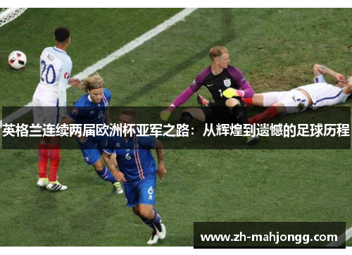 英格兰连续两届欧洲杯亚军之路:从辉煌到遗憾的足球历程 英格兰连续两届欧洲杯亚军之路:从辉煌到遗憾的足球历程