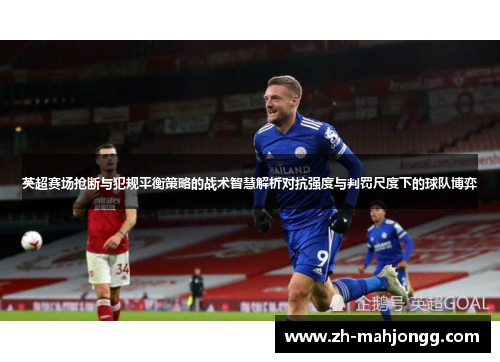 英超赛场抢断与犯规平衡策略的战术智慧解析对抗强度与判罚尺度下的球队博弈 英超赛场抢断与犯规平衡策略的战术智慧解析对抗强度与判罚尺度下的球队博弈