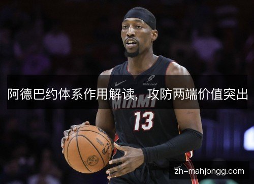 阿德巴约体系作用解读,攻防两端价值突出 阿德巴约体系作用解读,攻防两端价值突出