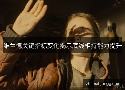 维兰德关键指标变化揭示底线相持能力提升 维兰德关键指标变化揭示底线相持能力提升
