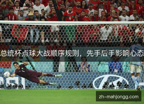 总统杯点球大战顺序规则,先手后手影响心态 总统杯点球大战顺序规则,先手后手影响心态