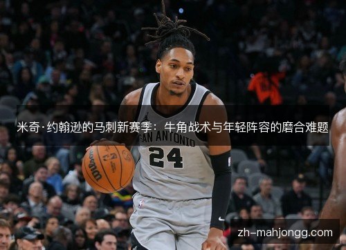 米奇·约翰逊的马刺新赛季：牛角战术与年轻阵容的磨合难题