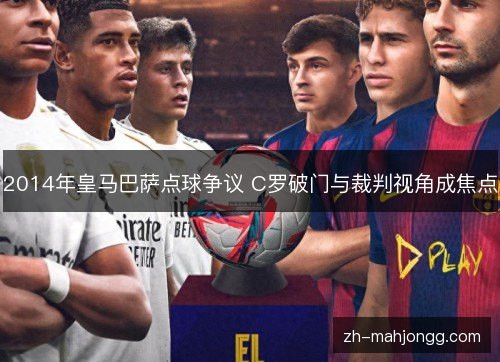 2014年皇马巴萨点球争议 C罗破门与裁判视角成焦点